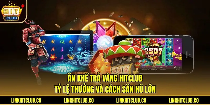 Ăn Khế Trả Vàng Hitclub: Tỷ Lệ Thưởng Và Cách Săn Hũ Lớn