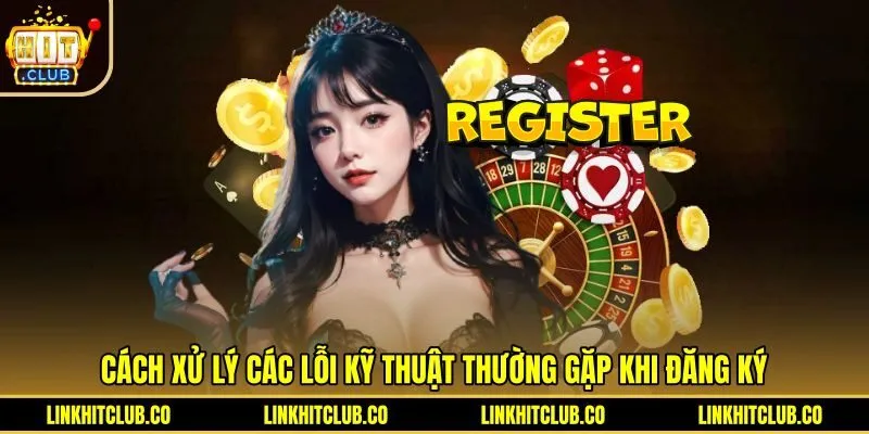Giải pháp khắc phục lỗi kỹ thuật khi đăng ký Hitclub
