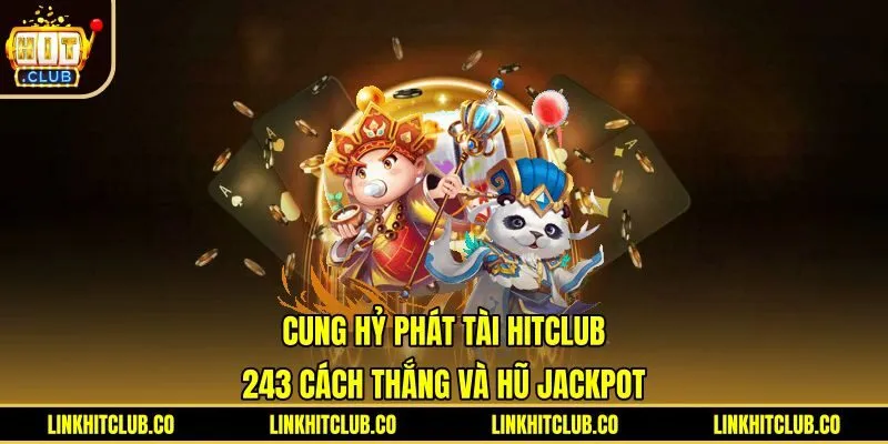 Cung Hỷ Phát Tài Hitclub - 243 Cách Thắng Và Hũ Jackpot