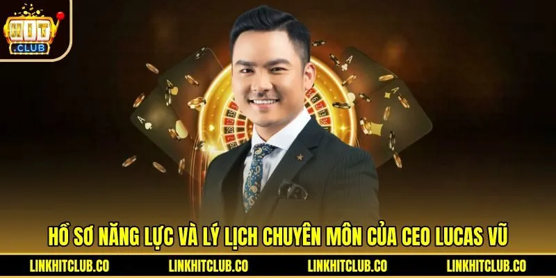 Hồ sơ năng lực và chuyên môn của CEO Lucas Vũ