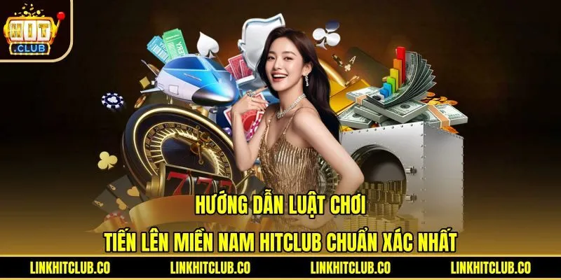 Hướng Dẫn Luật Chơi Tiến Lên Miền Nam Hitclub Chuẩn Xác Nhất