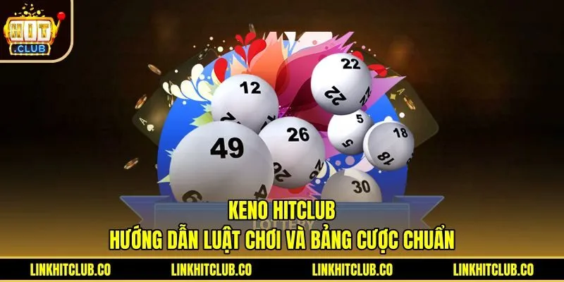 Keno Hitclub - Hướng Dẫn Luật Chơi Và Bảng Cược Chuẩn