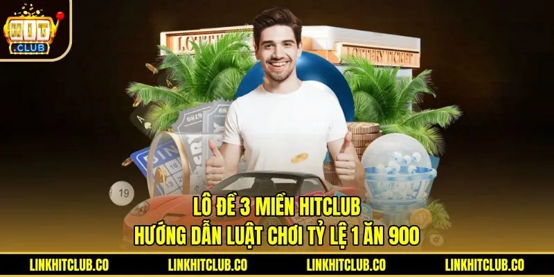 Lô Đề 3 Miền Hitclub - Hướng Dẫn Luật Chơi Tỷ Lệ 1 Ăn 900