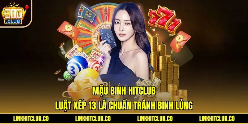 Mậu Binh Hitclub - Luật Xếp 13 Lá Chuẩn Tránh Binh Lủng