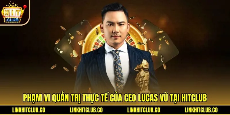 Vai trò quản trị toàn diện của CEO Lucas Vũ tại Hitclub