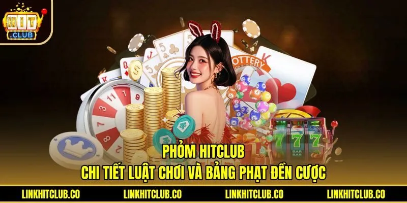 Phỏm Hitclub - Chi Tiết Luật Chơi Và Bảng Phạt Đền Cược