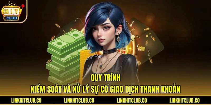 quy-trinh-kiem-soat-va-xu-ly-su-co-giao-dich-thanh-khoan Tra cứu trạng thái rút tiền Hitclub và khắc phục sự cố