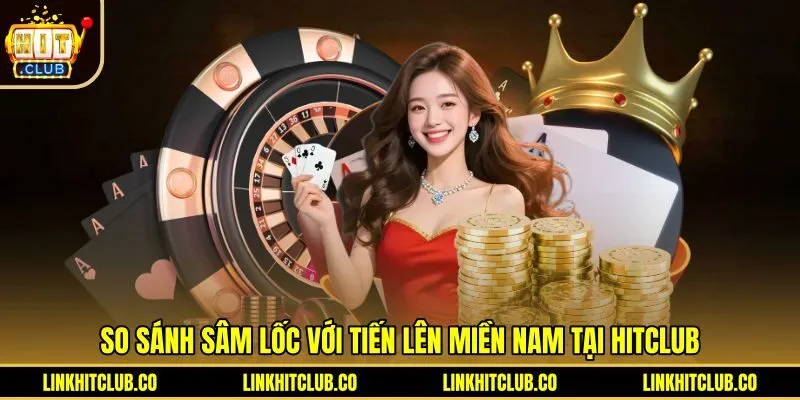 Sự khác biệt giữa Tiến Lên và Sâm Lốc Hitclub