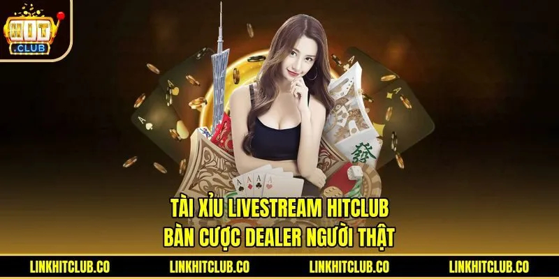 Tài Xỉu Livestream Hitclub - Bàn Cược Dealer Người Thật