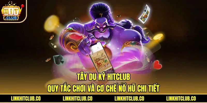Tây Du Ký Hitclub: Quy Tắc Chơi Và Cơ Chế Nổ Hũ Chi Tiết