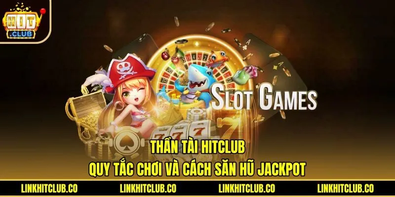 Thần Tài Hitclub: Quy Tắc Chơi Và Cách Săn Hũ Jackpot