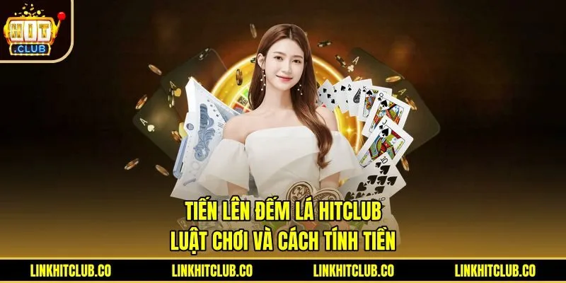 Tiến Lên Đếm Lá Hitclub - Luật Chơi Và Cách Tính Tiền
